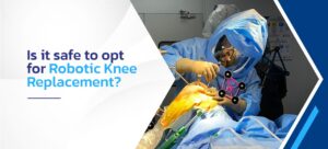 Is it safe to opt for robotic knee replacements